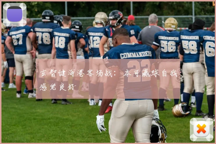 玄智健海港客场战：本可赢球自我感觉良好